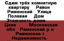 Сдам трёх комнатную квартиру. › Район ­ Раменский › Улица ­ Полевая  › Дом ­ 2 › Этажность дома ­ 5 › Цена ­ 28 - Московская обл., Раменский р-н, Раменское г. Недвижимость » Квартиры аренда   . Московская обл.